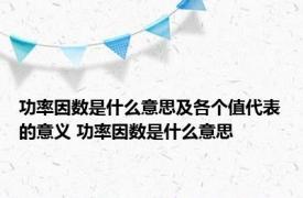 功率因数是什么意思及各个值代表的意义 功率因数是什么意思 