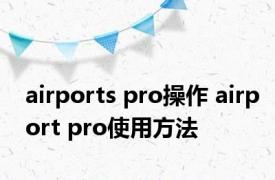 airports pro操作 airport pro使用方法