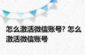 怎么激活微信账号? 怎么激活微信账号