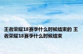 王者荣耀18赛季什么时候结束的 王者荣耀18赛季什么时候结束