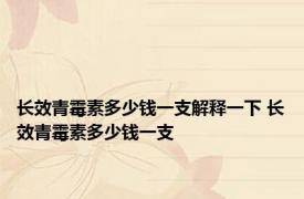 长效青霉素多少钱一支解释一下 长效青霉素多少钱一支 