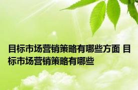 目标市场营销策略有哪些方面 目标市场营销策略有哪些