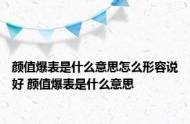 颜值爆表是什么意思怎么形容说好 颜值爆表是什么意思