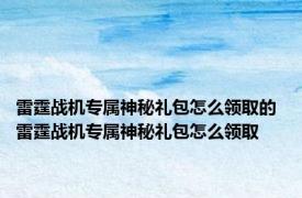 雷霆战机专属神秘礼包怎么领取的 雷霆战机专属神秘礼包怎么领取