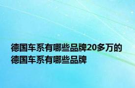 德国车系有哪些品牌20多万的 德国车系有哪些品牌