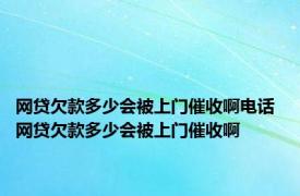 网贷欠款多少会被上门催收啊电话 网贷欠款多少会被上门催收啊