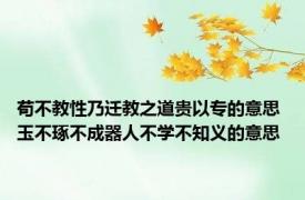 苟不教性乃迁教之道贵以专的意思 玉不琢不成器人不学不知义的意思 