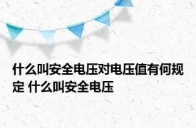 什么叫安全电压对电压值有何规定 什么叫安全电压