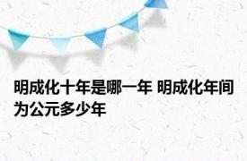 明成化十年是哪一年 明成化年间为公元多少年