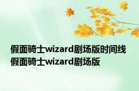 假面骑士wizard剧场版时间线 假面骑士wizard剧场版 