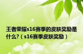 王者荣耀s16赛季的皮肤奖励是什么?（s16赛季皮肤奖励）