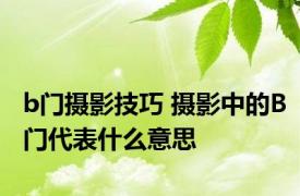 b门摄影技巧 摄影中的B门代表什么意思