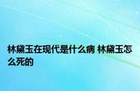 林黛玉在现代是什么病 林黛玉怎么死的 