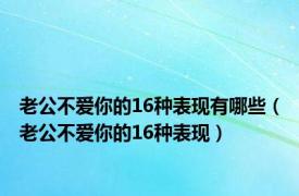 老公不爱你的16种表现有哪些（老公不爱你的16种表现）