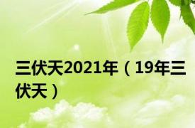 三伏天2021年（19年三伏天）