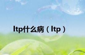 ltp什么病（ltp）