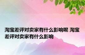 淘宝差评对卖家有什么影响呢 淘宝差评对卖家有什么影响 