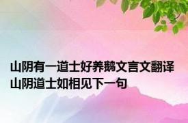 山阴有一道士好养鹅文言文翻译 山阴道士如相见下一句