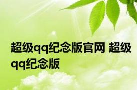 超级qq纪念版官网 超级qq纪念版 