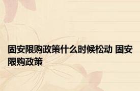 固安限购政策什么时候松动 固安限购政策 