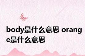 body是什么意思 orange是什么意思 