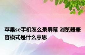 苹果se手机怎么录屏幕 浏览器兼容模式是什么意思