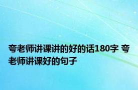 夸老师讲课讲的好的话180字 夸老师讲课好的句子