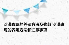 沙漠玫瑰的养殖方法及修剪 沙漠玫瑰的养殖方法和注意事项 