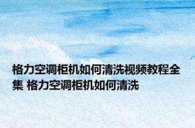 格力空调柜机如何清洗视频教程全集 格力空调柜机如何清洗