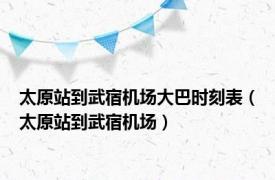 太原站到武宿机场大巴时刻表（太原站到武宿机场）