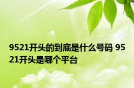 9521开头的到底是什么号码 9521开头是哪个平台