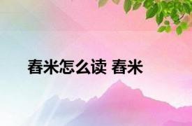 舂米怎么读 舂米 