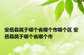 安岳县属于哪个省哪个市哪个区 安岳县属于哪个省哪个市