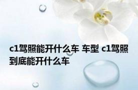 c1驾照能开什么车 车型 c1驾照到底能开什么车 