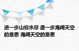 进一步山穷水尽 退一步海阔天空的意思 海阔天空的意思