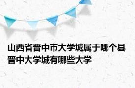 山西省晋中市大学城属于哪个县 晋中大学城有哪些大学