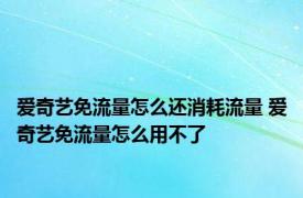 爱奇艺免流量怎么还消耗流量 爱奇艺免流量怎么用不了