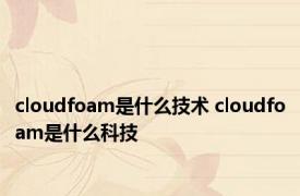 cloudfoam是什么技术 cloudfoam是什么科技 