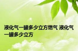 液化气一罐多少立方燃气 液化气一罐多少立方