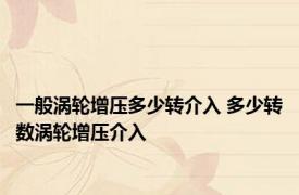 一般涡轮增压多少转介入 多少转数涡轮增压介入