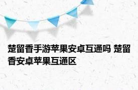 楚留香手游苹果安卓互通吗 楚留香安卓苹果互通区 