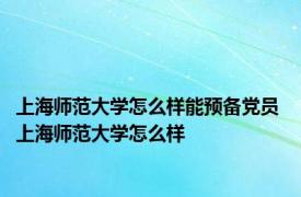 上海师范大学怎么样能预备党员 上海师范大学怎么样 