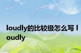 loudly的比较级怎么写 loudly 