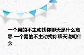 一个男的不主动找你聊天是什么意思 一个男的不主动找你聊天说明什么