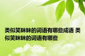 类似笑眯眯的词语有哪些成语 类似笑眯眯的词语有哪些