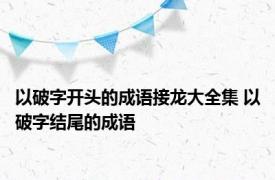 以破字开头的成语接龙大全集 以破字结尾的成语