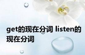 get的现在分词 listen的现在分词 