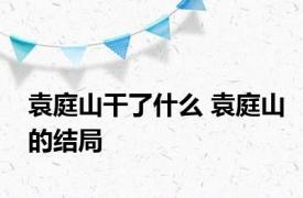 袁庭山干了什么 袁庭山的结局