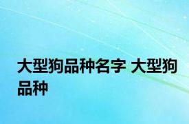 大型狗品种名字 大型狗品种 