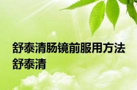 舒泰清肠镜前服用方法 舒泰清 